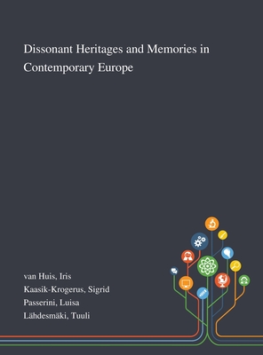 Dissonant Heritages and Memories in Contemporary Europe - Van Huis, Iris, and Kaasik-Krogerus, Sigrid, and Passerini, Luisa