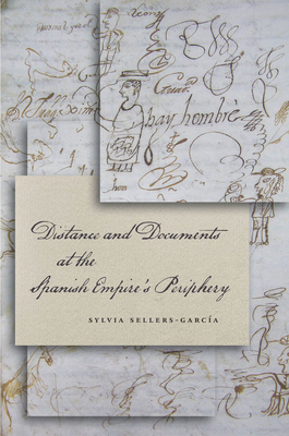 Distance and Documents at the Spanish Empire's Periphery - Sellers-Garca, Sylvia