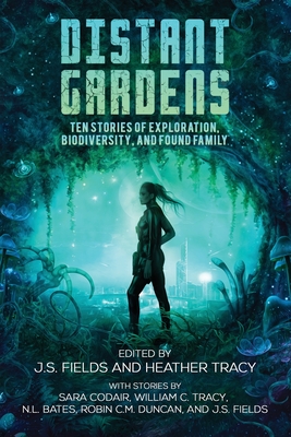 Distant Gardens: Ten Stories of Exploration, Biodiversity, and Found Family - Fields, J S (Editor), and Tracy, Heather` (Editor)