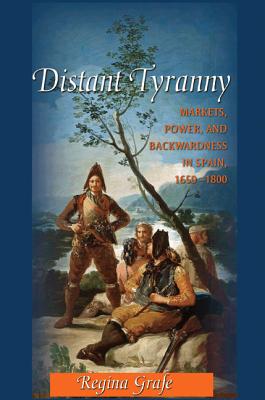 Distant Tyranny: Markets, Power, and Backwardness in Spain, 1650-1800 - Grafe, Regina