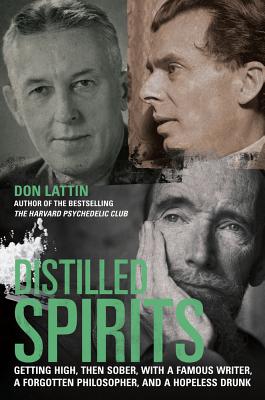 Distilled Spirits: Getting High, Then Sober, with a Famous Writer, a Forgotten Philosopher, and a Hopeless Drunk - Lattin, Don