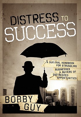 Distress to Success: A Survival Handbook for Struggling Businesses and Buyers of Distressed Opportunities - Guy, Bobby