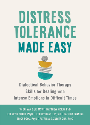 Distress Tolerance Made Easy: Dialectical Behavior Therapy Skills for Dealing with Intense Emotions in Difficult Times - Van Dijk, Sheri, MSW, and McKay, Matthew, PhD, and Wood, Jeffrey C, PsyD