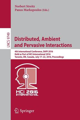 Distributed, Ambient and Pervasive Interactions: 4th International Conference, Dapi 2016, Held as Part of Hci International 2016, Toronto, On, Canada, July 17-22, 2016, Proceedings - Streitz, Norbert (Editor), and Markopoulos, Panos (Editor)