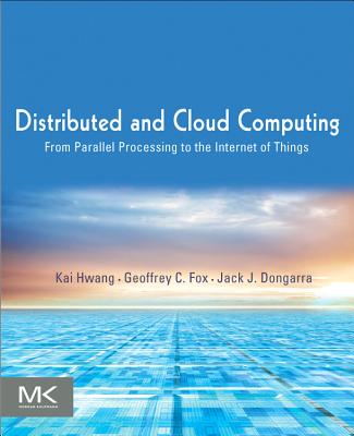 Distributed and Cloud Computing: From Parallel Processing to the Internet of Things - Hwang, Kai, and Dongarra, Jack, and Fox, Geoffrey C