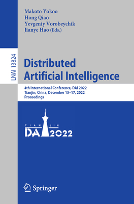 Distributed Artificial Intelligence: 4th International Conference, DAI 2022, Tianjin, China, December 15-17, 2022, Proceedings - Yokoo, Makoto (Editor), and Qiao, Hong (Editor), and Vorobeychik, Yevgeniy (Editor)