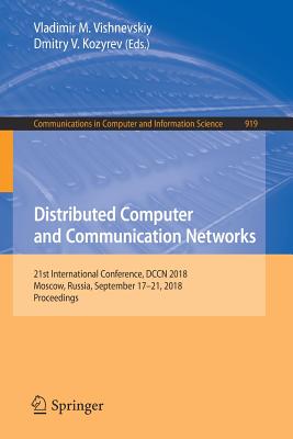 Distributed Computer and Communication Networks: 21st International Conference, Dccn 2018, Moscow, Russia, September 17-21, 2018, Proceedings - Vishnevskiy, Vladimir M (Editor), and Kozyrev, Dmitry V (Editor)