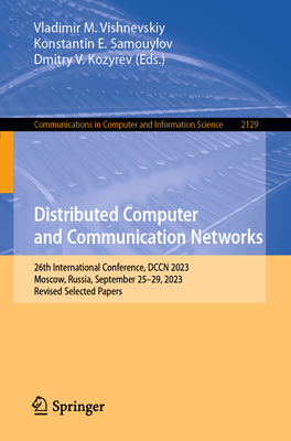 Distributed Computer and Communication Networks: 26th International Conference, DCCN 2023, Moscow, Russia, September 25-29, 2023, Revised Selected Papers - Vishnevskiy, Vladimir M. (Editor), and Samouylov, Konstantin E. (Editor), and Kozyrev, Dmitry V. (Editor)