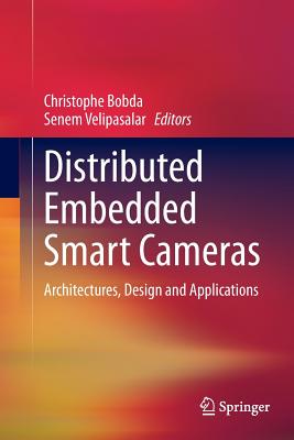 Distributed Embedded Smart Cameras: Architectures, Design and Applications - Bobda, Christophe (Editor), and Velipasalar, Senem (Editor)