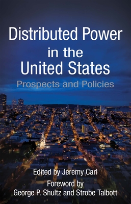 Distributed Power in the United States: Prospects and Policies - Carl, Jeremy (Editor), and Shultz, George P (Foreword by), and Talbott, Strobe (Foreword by)