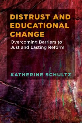 Distrust and Educational Change: Overcoming Barriers to Just and Lasting Reform - Schultz, Katherine