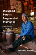 Disturbed Forests, Fragmented Memories: Jarai and Other Lives in the Cambodian Highlands
