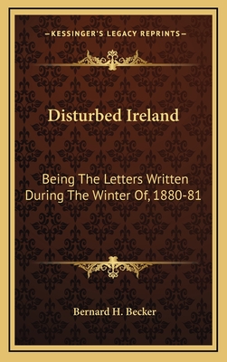 Disturbed Ireland: Being the Letters Written During the Winter Of, 1880-81 - Becker, Bernard H