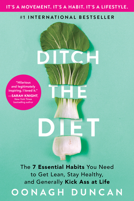 Ditch the Diet: The 7 Essential Habits You Need to Get Lean, Stay Healthy, and Generally Kick Ass at Life - Duncan, Oonagh