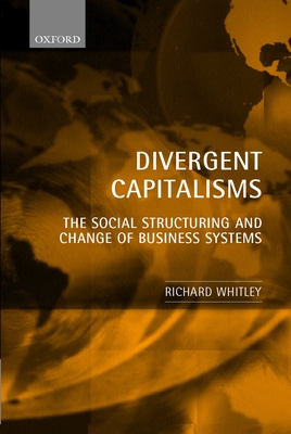 Divergent Capitalisms: The Social Structuring and Change of Business Systems - Whitley, Richard