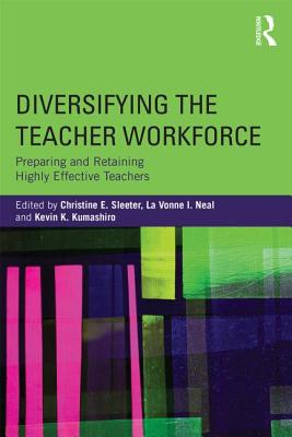 Diversifying the Teacher Workforce: Preparing and Retaining Highly Effective Teachers - Sleeter, Christine E (Editor), and Neal, La Vonne I (Editor), and Kumashiro, Kevin K (Editor)