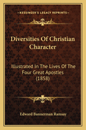 Diversities Of Christian Character: Illustrated In The Lives Of The Four Great Apostles (1858)