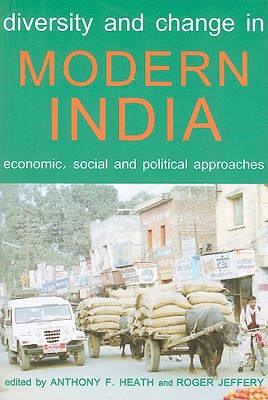 Diversity and Change in Modern India: Economic, Social and Political Approaches - Heath, Anthony F (Editor), and Jeffery, Roger (Editor)
