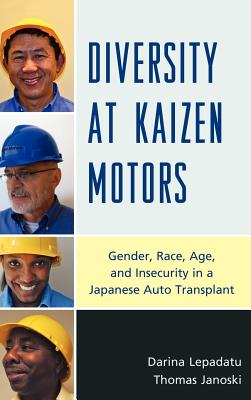 Diversity at Kaizen Motors: Gender, Race, Age, and Insecurity in a Japanese Auto Transplant - Lepadatu, Darina, and Janoski, Thomas