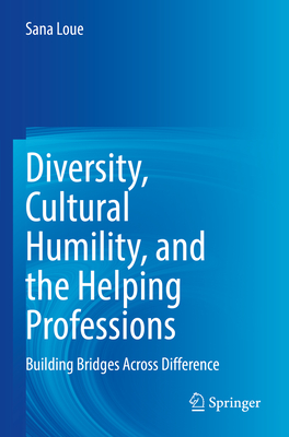 Diversity, Cultural Humility, and the Helping Professions: Building Bridges Across Difference - Loue, Sana, JD, PhD, MSSA, and Johnson, Brandy L. (Contributions by), and LeMoine, Kathryn (Contributions by)