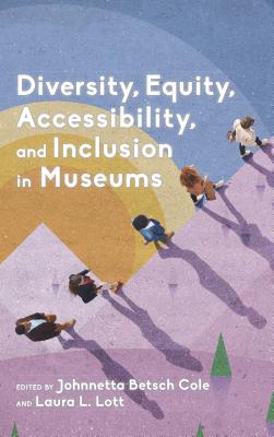 Diversity, Equity, Accessibility, and Inclusion in Museums - Betsch Cole, Johnnetta (Editor), and Lott, Laura L (Editor)