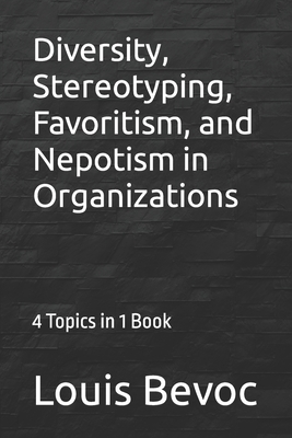 Diversity, Stereotyping, Favoritism, and Nepotism in Organizations: 4 Topics in 1 Book - Bevoc, Louis