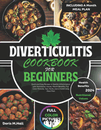 Diverticulitis Cookbook for Beginners: Quick and Easy Recipes to Soothe Inflammation with Nutritional Values, Health Benefits, Full Color Pictures, Tips, Hacks, and a month long Meal Plan