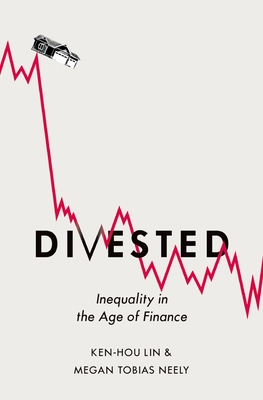 Divested: Inequality in Financialized America - Lin, Ken-Hou, and Neely, Megan Tobias
