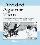 Divided Against Zion: Anti-Zionist Opposition to the Creation of a Jewish State in Palestine, 1945-1948