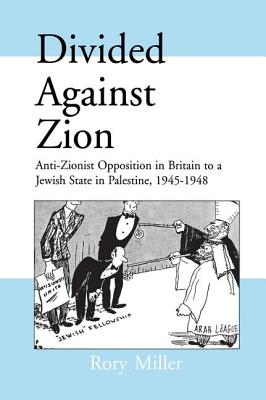 Divided Against Zion: Anti-Zionist Opposition to the Creation of a Jewish State in Palestine, 1945-1948 - Miller, Rory, Prof.