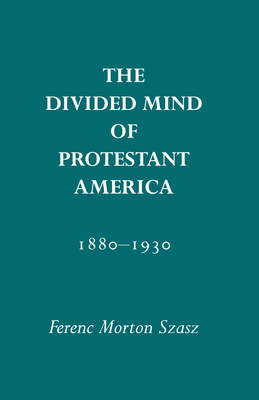 Divided Mind of Protestant America, 1880-1930 - Szasz, Ferenc M