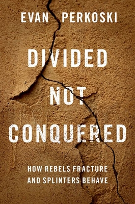 Divided Not Conquered: How Rebels Fracture and Splinters Behave - Perkoski, Evan