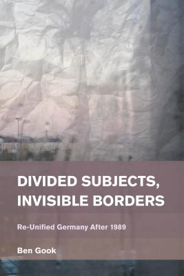 Divided Subjects, Invisible Borders: Re-Unified Germany After 1989 - Gook, Ben