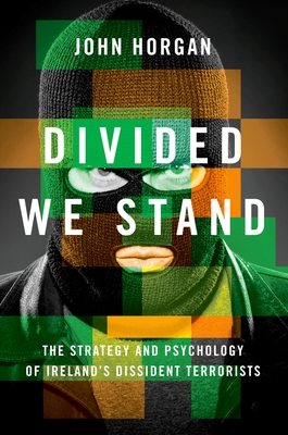 Divided We Stand: The Strategy and Psychology of Ireland's Dissident Terrorists - Horgan, John