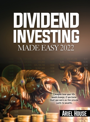 Dividend Investing Made Easy 2022: Imagine how your life would change, if you knew that you were on the proven path to wealth - Ariel House