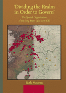 'Dividing the Realm in Order to Govern': The Spatial Organization of the Song State (960-1276 Ce)