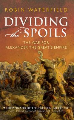 Dividing the Spoils: The War for Alexander the Great's Empire - Waterfield, Robin