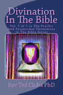Divination in the Bible: Vol. 5 of 7 in the Psychic and Paranormal Phenomena in the Bible Series
