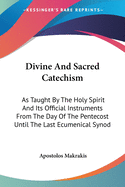 Divine And Sacred Catechism: As Taught By The Holy Spirit And Its Official Instruments From The Day Of The Pentecost Until The Last Ecumenical Synod