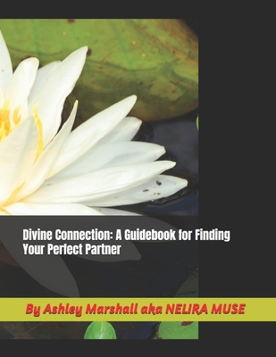 Divine Connection: A Guidebook for Finding Your Perfect Partner - Muse, Nelira, and Marshall, Ashley