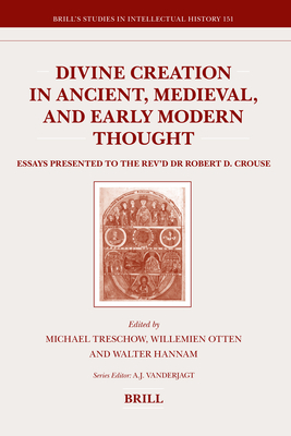 Divine Creation in Ancient, Medieval, and Early Modern Thought: Essays Presented to the Rev'd Dr Robert D. Crouse - Otten, Willemien (Volume editor), and Hannam, Walter (Volume editor), and Treschow, Michael (Volume editor)