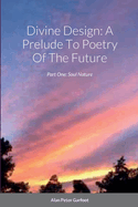 Divine Design: A Prelude To Poetry Of The Future: Part One: Soul Nature