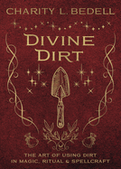 Divine Dirt: The Art of Using Dirt in Magic, Ritual & Spellcraft