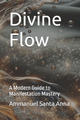 Divine Flow: A Modern Guide to Manifestation Mastery - Santa Anna, Ammanuel