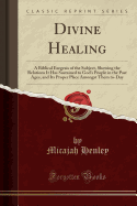 Divine Healing: A Biblical Exegesis of the Subject, Showing the Relations It Has Sustained to God's People in the Past Ages, and Its Proper Place Amongst Them To-Day (Classic Reprint)