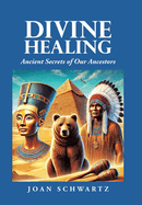 Divine Healing: Ancient Secrets of Our Ancestors