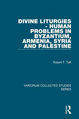 Divine Liturgies - Human Problems in Byzantium, Armenia, Syria and Palestine - Taft, Robert F.