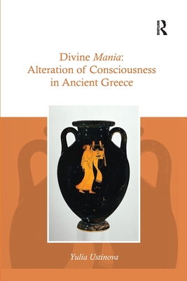 Divine Mania: Alteration of Consciousness in Ancient Greece - Ustinova, Yulia