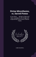 Divine Miscellanies, or, Sacred Poems: In two Parts ...: Written In Plain and Easy Language, for the Delight and Improvement of all Lovers of Divine Poetry