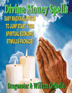 Divine Money Spells: Easy Magickal Spells To Jump Start Your Spiritual Economic Stimulus Package